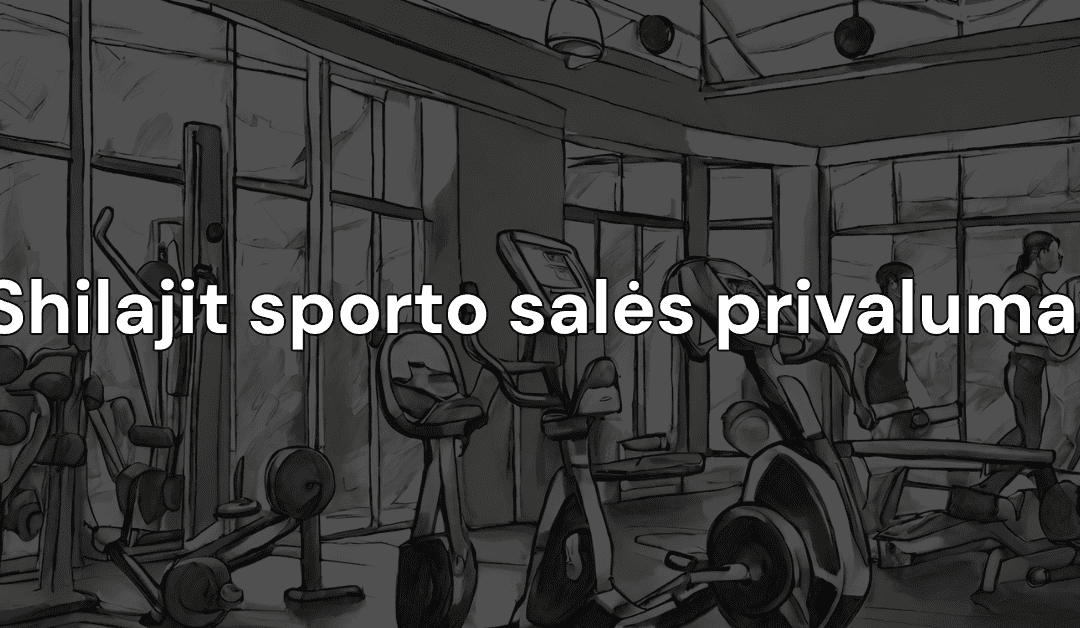 Shilajit sporto salės privalumai: išlaisvinkite Shilajit galią